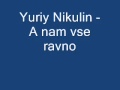 Yuriy Nikulin - A nam vse ravno 