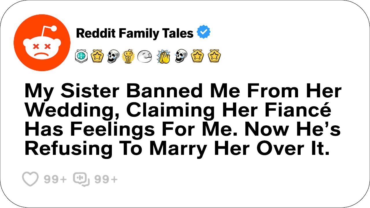 My Sister Banned Me From Her Wedding, Claiming Her Fiancé Has Feelings For Me. Now...- Reddit Family