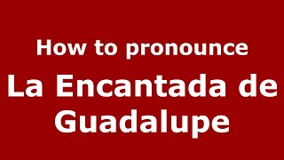 How to pronounce La Encantada De Guadalupe
