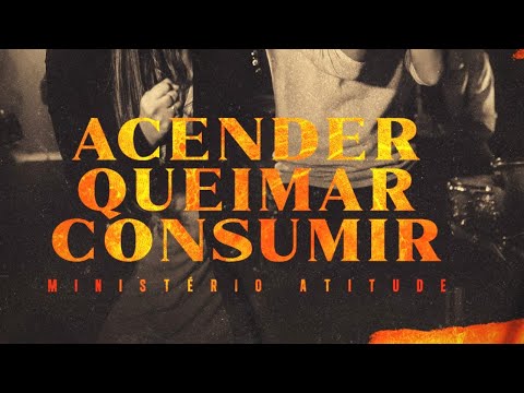 Acender Queimar Consumir - Ministério Atitude