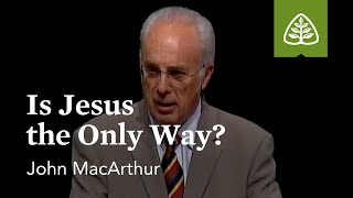 John MacArthur: Is Jesus the Only Way?