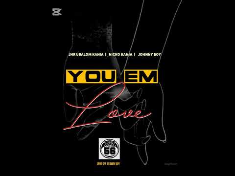 You Em Love- Jnr Uralom Kania X Nicko Kania x Johnny Boy