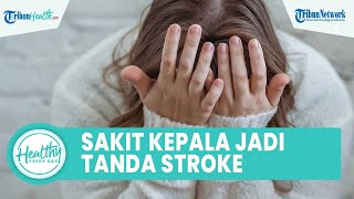 Awas Sakit Kepala Mendadak Bisa Jadi Gejala Stroke Pendarahan Otak, Begini Tanda-tandanya