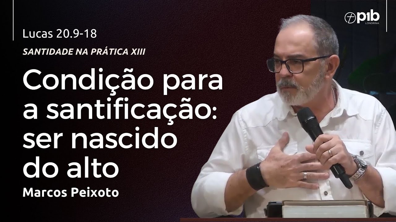 SANTIDADE NA PRÁTICA XIII- CONDIÇÃO PARA A SANTIFICAÇÃO: SER NASCIDO DO ALTO -João 3.3-9 - Marcos P.