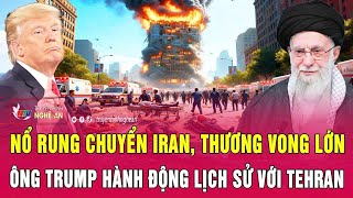 Thời sự quốc tế: Nổ rung chuyển Iran, thương vong lớn; Ông Trump hành động lịch sử với Tehran