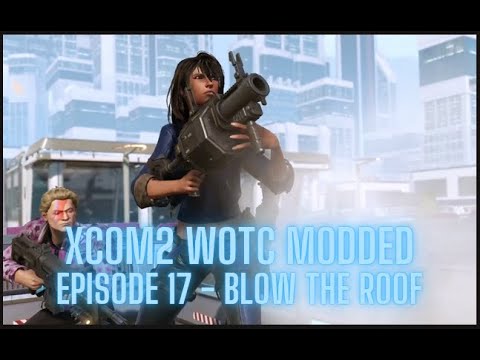 XCOM2 WOTC Modded - Episode 17 - Blow the Roof