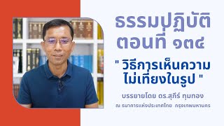 ธรรมปฏิบัติ ๑๓๔ วิธีการเห็นความไม่เที่ยงในรูป
