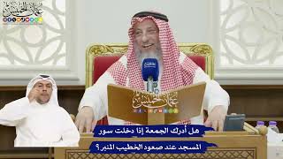 826 - هل أُدرك الجمعة إذا دخلت سور المسجد عند صعود الخطيب المنبر؟ - عثمان الخميس