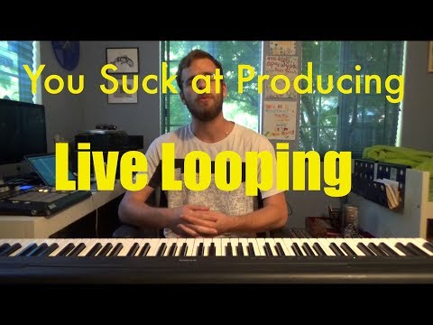 You Suck at Producing: Live Looping