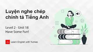 Luyện nghe chép chính tả Tiếng Anh | Level 2 - Unit 18
