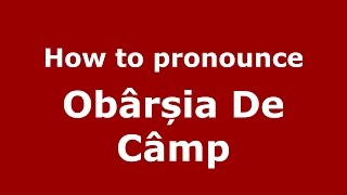 How to pronounce Obârșia De Câmp