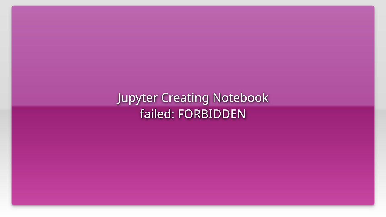 Jupyter Creating Notebook failed: FORBIDDEN