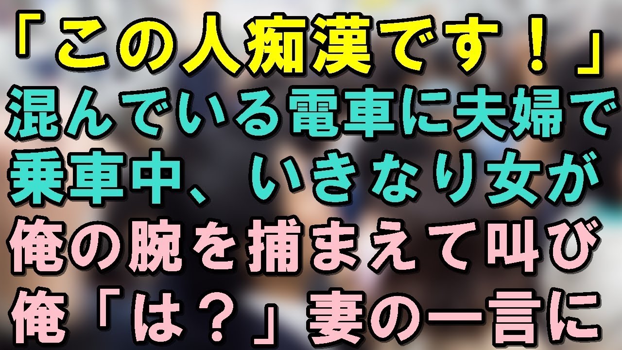 妻と電車で移動中、女「この人痴漢です！」俺「は？」妻「この人してません！何故って・・・」→結果
