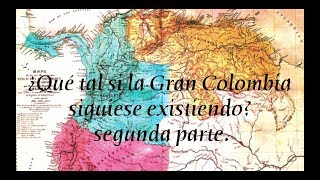 ¿Qué tal si la Gran Colombia siguiese existiendo? Segunda parte