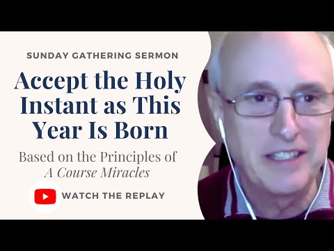 Accept the Holy Instant as This Year Is Born (A Course in Miracles Sunday Gathering Sermon)