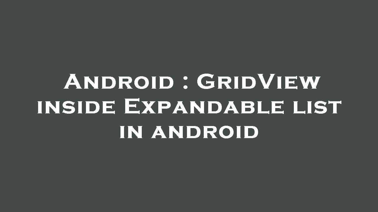 Android : GridView inside Expandable list in android