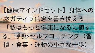 【健康マインドセット】身体へのネガティブ信念を書き換える｜「私はもっと健康になるに値する」呼吸×セルフコーチング（習慣・食事・運動の小さな一歩）