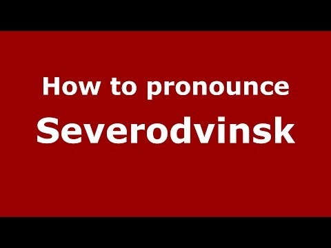 How to pronounce Severodvinsk (Russian/Russia)  - PronounceNames.com