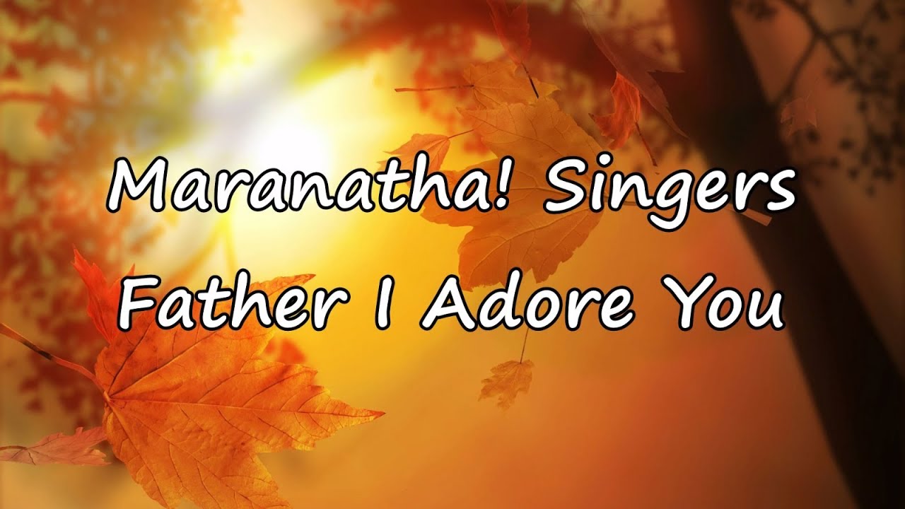 Maranatha! Singers - Father, I Adore You [with lyrics]