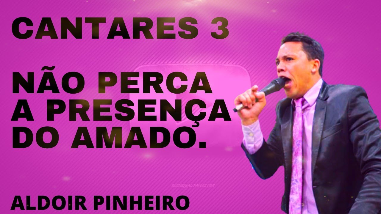 Cantares 3 Não Perca a Presença do Amado Pregação forte Aldoir Pinheiro