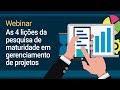 Webinar | As 4 lições da pesquisa de maturidade em gerenciamento de projetos Webinar | As 4 lições da pesquisa de maturidade em gerenciamento de projetos