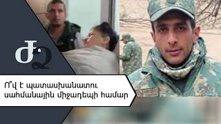 Ո՞վ է պատասխանատու սահմանային միջադեպի համար /// ԺողովրդիՁայնը