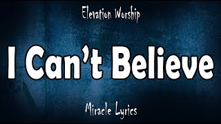 I Can&#39;t Believe - Elevation Worship (Lyrics)