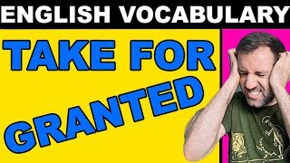 TAKE FOR GRANTED Meaning in English