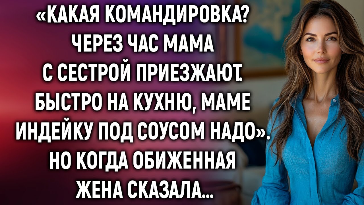 «Какая командировка? Через час мама с сестрой приезжают. Быстро на кухню». Но когда жена сказала…
