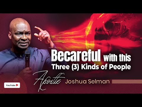 BECAREFUL WITH THIS 3 KINDS OF PEOPLE WITH APOSTLE JOSHUA SELMAN