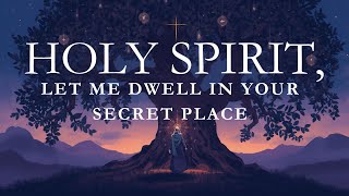 HOLY SPIRIT, LET ME DWELL IN YOUR SECRET PLACE