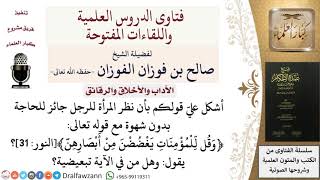 صورة كيف الجمع بين جواز نظر المرأة للرجل للحاجة دون شهوة وبين الأمر بغض البصر؟ صالح الفوزان