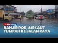 Kembali Datang Banjir Rob Meluap Dari Pelabuhan Sunda Kelapa Ke Jalan Raya Di Jakarta Utara