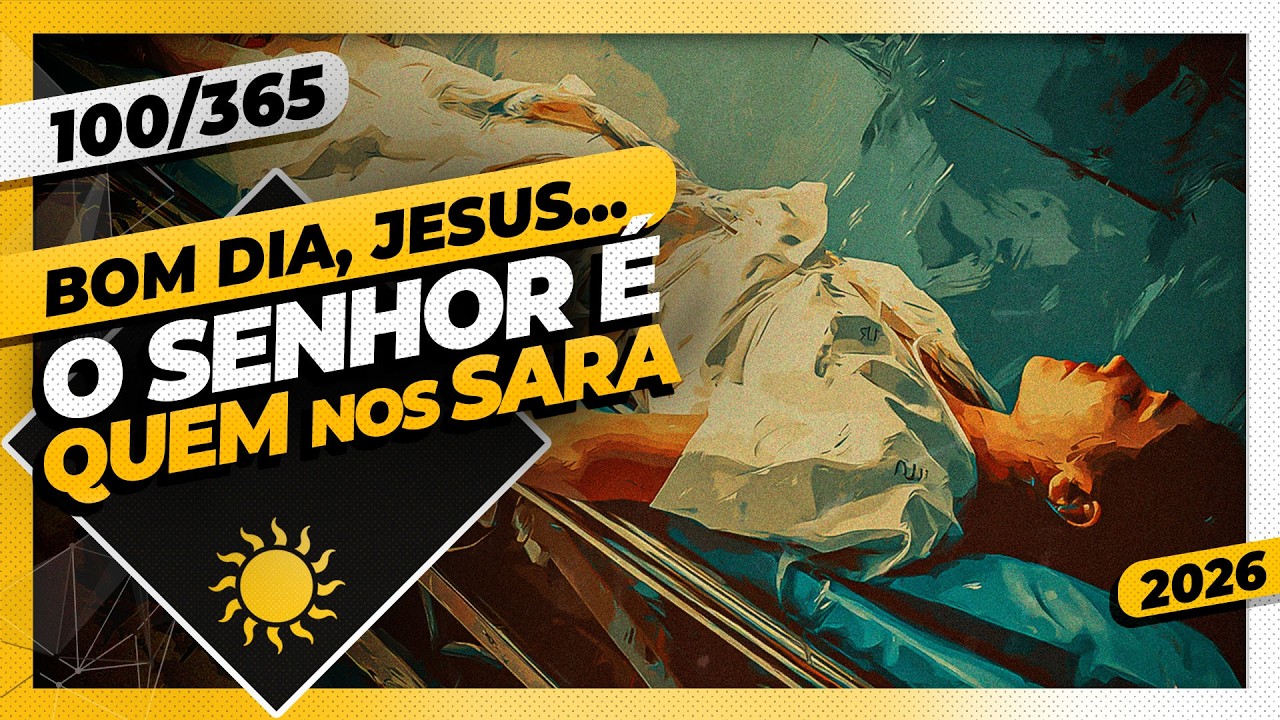 O SENHOR É QUEM NOS SARA - Bom dia, Jesus! 100/365 (2026)