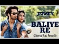Baliye Re - Slowed & Reverb