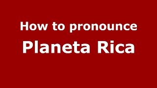How to pronounce Planeta Rica