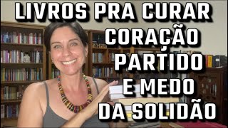 Livros Que Prescrevo Para Corações Partidos e Para Quem Teme a Solidão