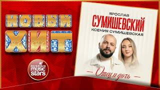 ЯРОСЛАВ СУМИШЕВСКИЙ, КСЕНИЯ СУМИШЕВСКАЯ ★ ОТЕЦ И ДОЧЬ ★ НОВАЯ ПЕСНЯ ★ НОВЫЙ ХИТ ★ NEW HIT ★