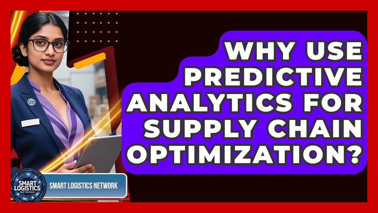 Why Use Predictive Analytics For Supply Chain Optimization? - Smart Logistics Network