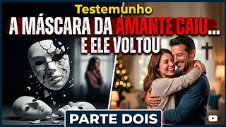 Testemunho 2° Parte | A MÁSCARA DA AMANTE CAIU… E ELE VOLTOU