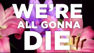 We&#39;re All Gonna Die - A Song