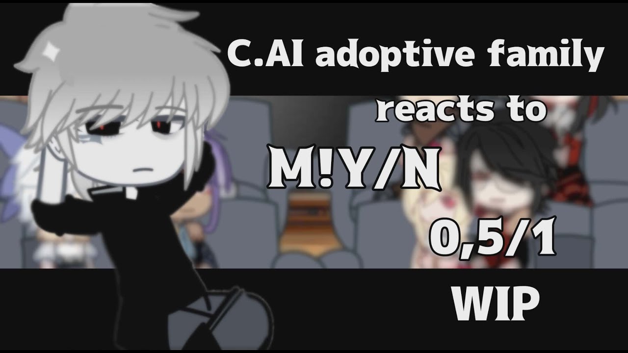 WIP|| C.AI adoptive family react to M!Y/N ||0.5/1|| Gacha react|| C.AI react.