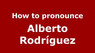 How to pronounce Alberto Rodríguez