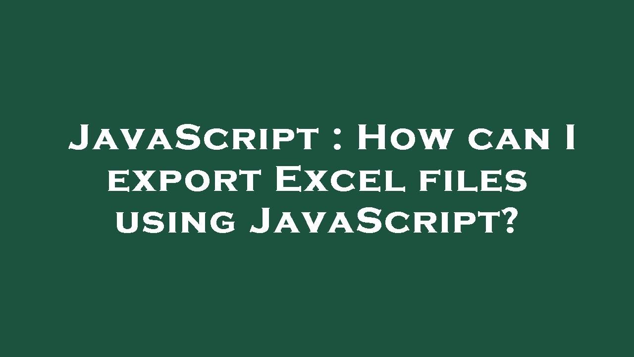 JavaScript : How can I export Excel files using JavaScript?