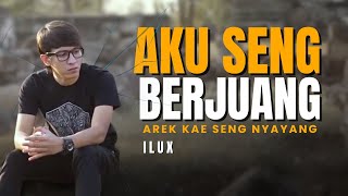 Download lagu Aku Seng Berjuang Arek Kae Seng Nyayang - ILUX  mp3
