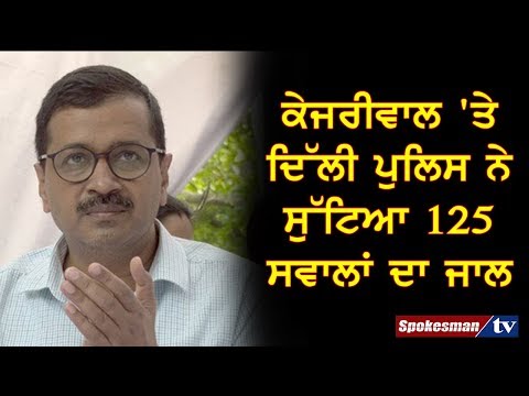 ਕੇਜਰੀਵਾਲ 'ਤੇ ਦਿੱਲੀ ਪੁਲਿਸ ਨੇ ਸੁੱਟਿਆ 125 ਸਵਾਲਾਂ ਦਾ ਜਾਲ