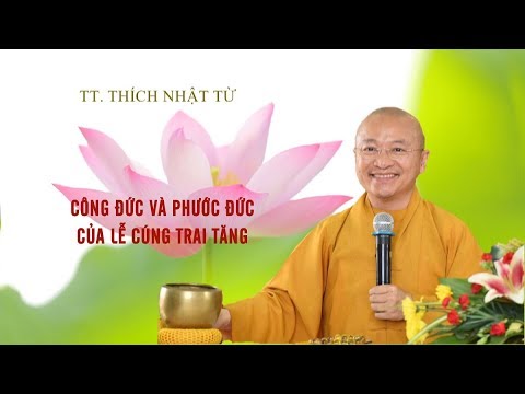 CÔNG ĐỨC VÀ PHƯỚC ĐỨC CỦA LỄ CÚNG TRAI TĂNG - TT. THÍCH NHẬT TỪ