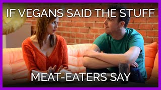 If Vegans Said the Stuff Meat-Eaters Say