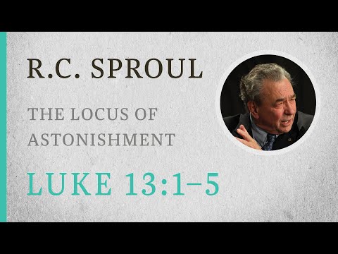 The Locus of Astonishment (Luke 13:1-5) — A Sermon by R.C. Sproul