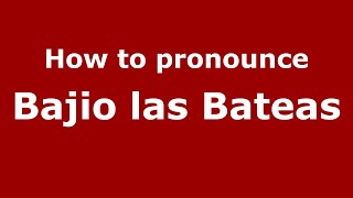 How to pronounce Bajio Las Bateas